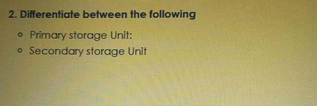  Differentiate between the following Primary storage Unit: Secondary storage Unit 
