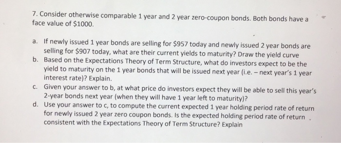  7. Consider otherwise comparable 1 year and 2 year zero-coupon bonds.