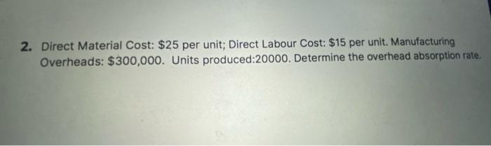 Answer step by step 2. Direct Material Cost: $25 per unit; Direct