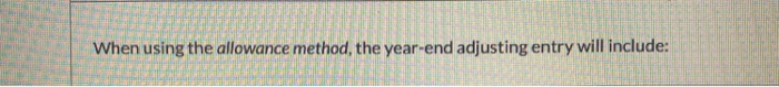  ... When using the allowance method, the year-end adjusting entry will