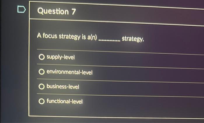  Question 7 A focus strategy is a(n) strategy, supply-level environmental-level business-level