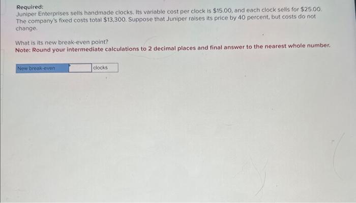  Required: Juniper Enterprises sells handmade clocks, Its variable cost per clock