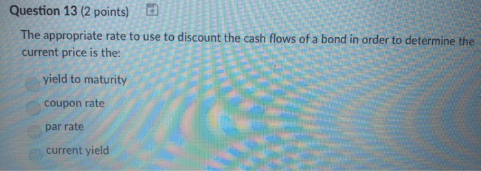  Question 13 (2 points) d The appropriate rate to use to