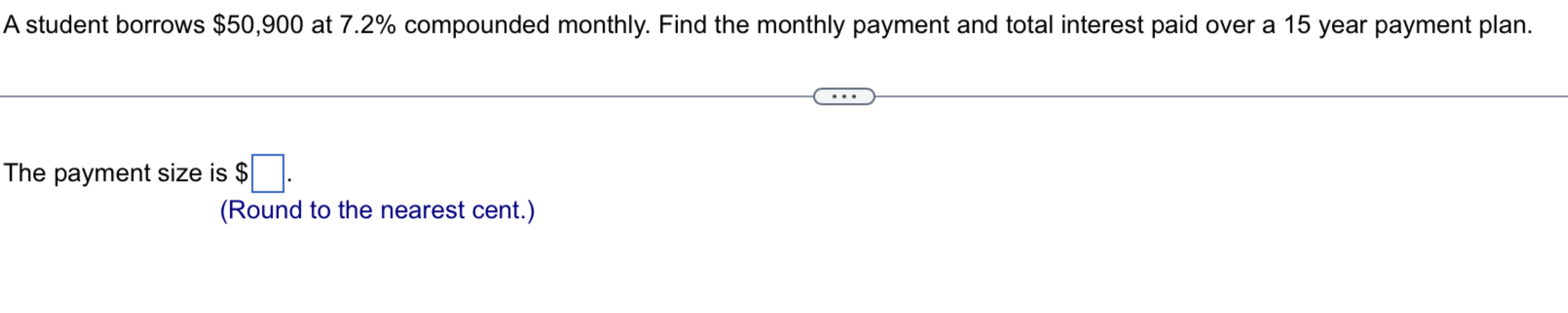  A student borrows $50,900 at 7.2% compounded monthly. Find the monthly