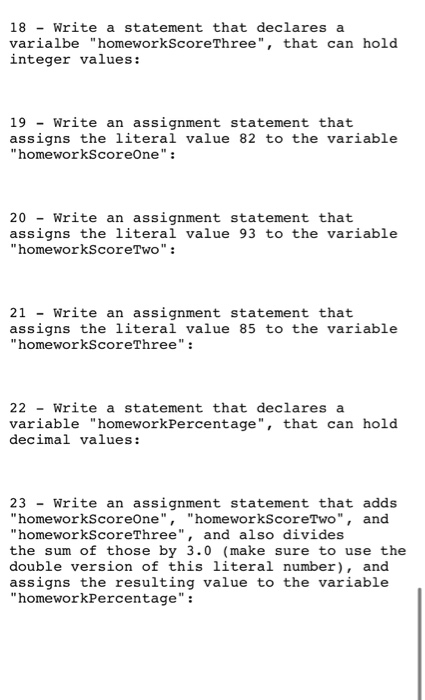  18 - Write a statement that declares a varialbe "homeworkScoreThree", that