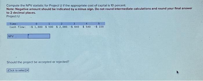  Compute the NPV statistic for Project U if the appropriate cost