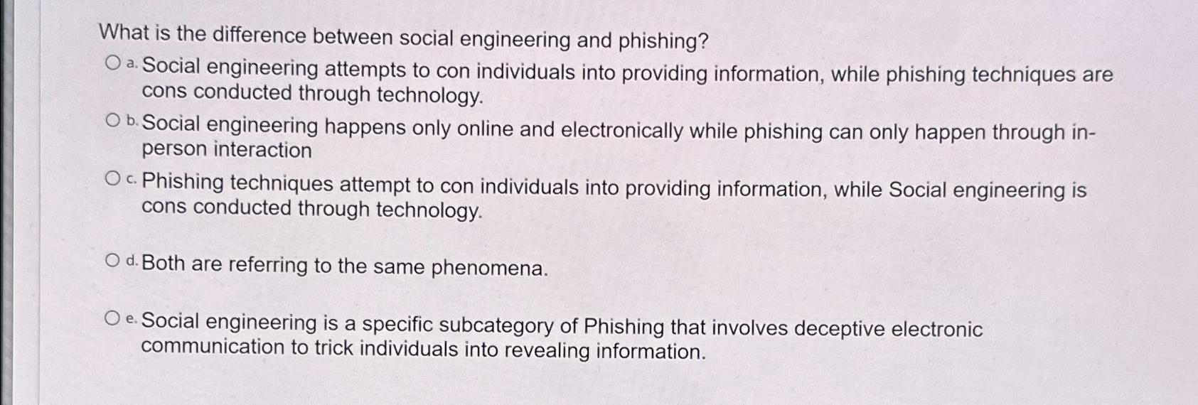  What is the difference between social engineering and phishing? a. Social