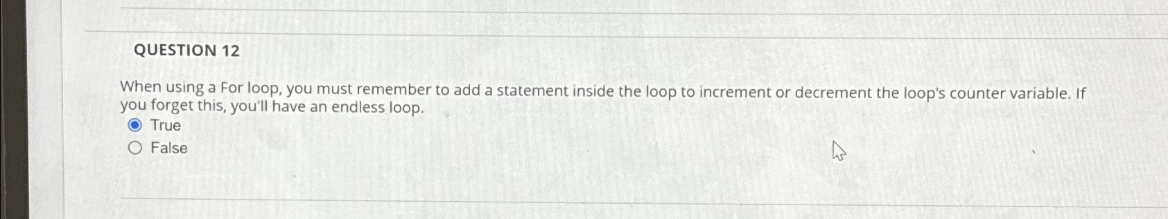  QUESTION 12 When using a For loop, you must remember to