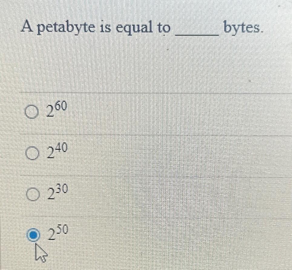  A petabyte is equal to bytes. 260 240 230 250 