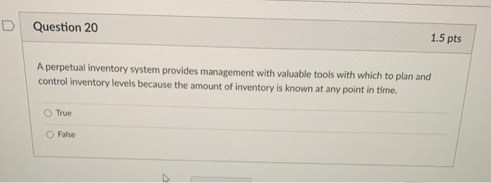  Question 20 1.5 pts A perpetual inventory system provides management with