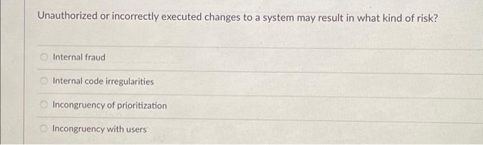  Unauthorized or incorrectly executed changes to a system may result in