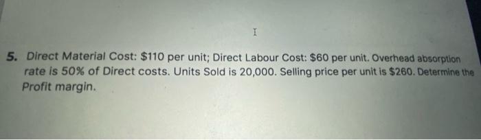 Answer step by step I 5. Direct Material Cost: $110 per unit;