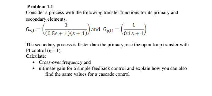  Problem 1.1 Consider a process with the following transfer functions for