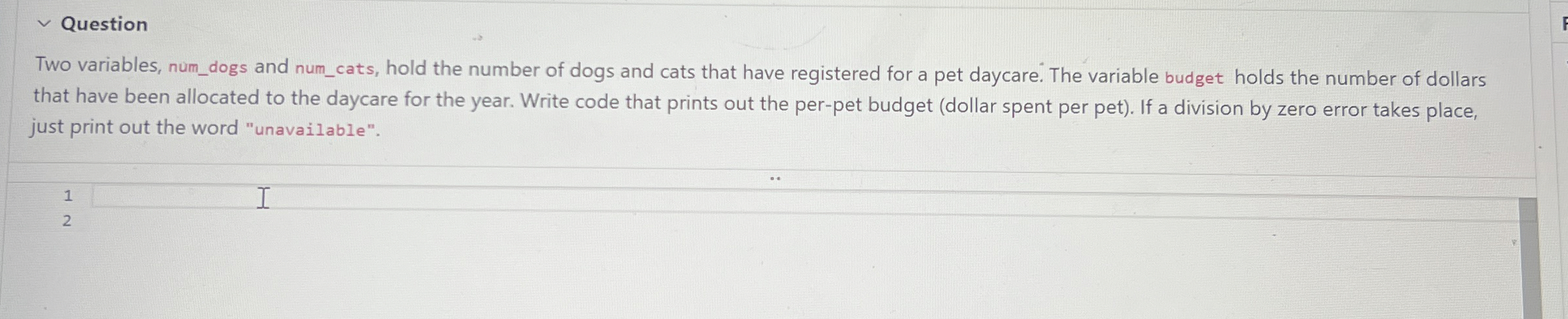  Question Two variables, num_dogs and num_cats, hold the number of dogs