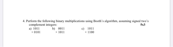  4. Perform the following binary multiplications using Booth's algorithm, assuming signed