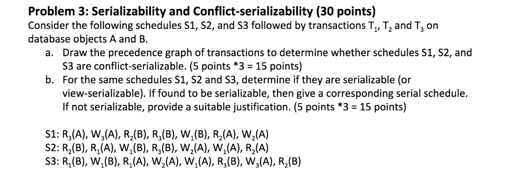 Problem 3: Serializability and Conflict-serializability (30 points) Consider the following schedules