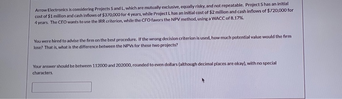  Arrow Electronics is considering Projects Sand L, which are mutually exclusive,