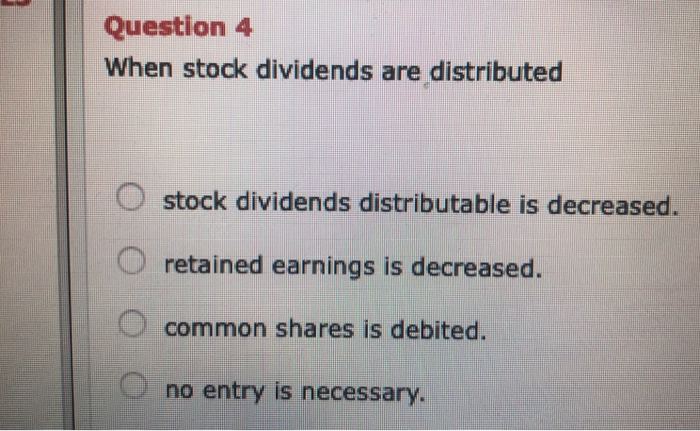  Question 4 When stock dividends are distributed O stock dividends distributable