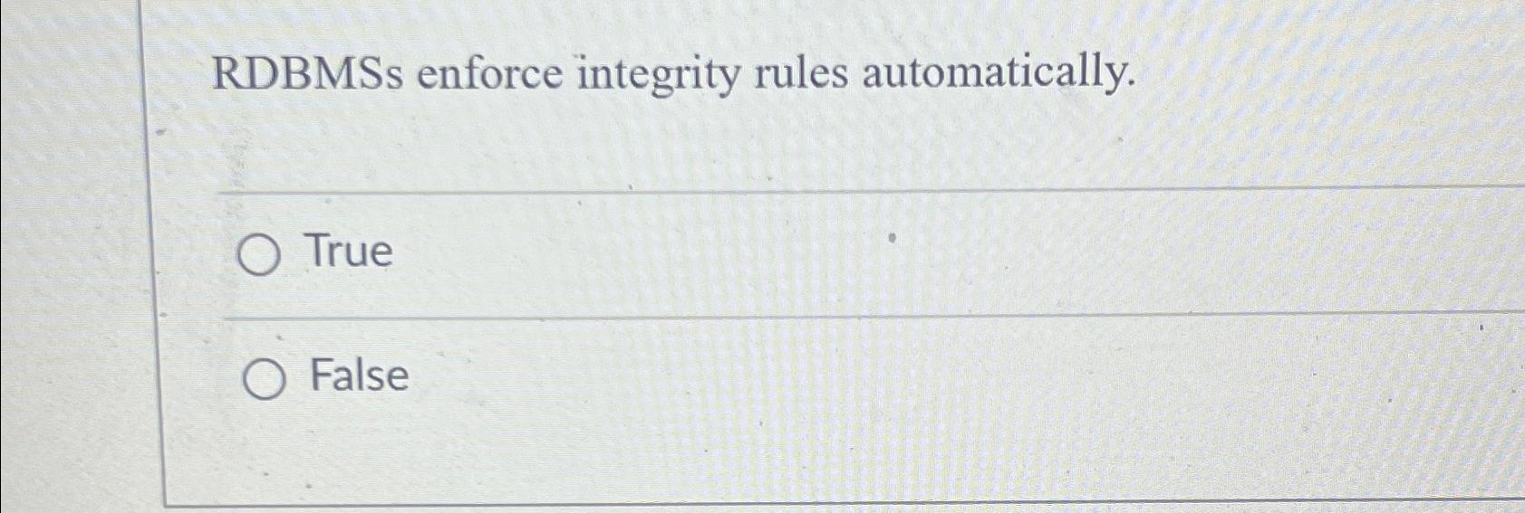  RDBMSs enforce integrity rules automatically. True False 