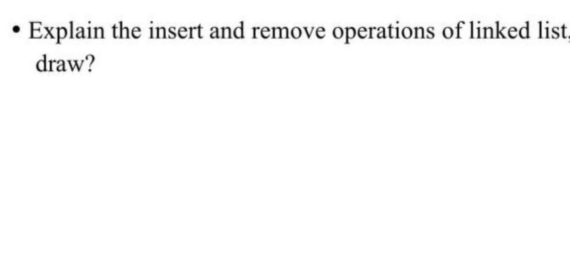  Explain the insert and remove operations of linked list, draw