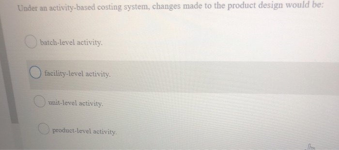  Under an activity-based costing system, changes made to the product design