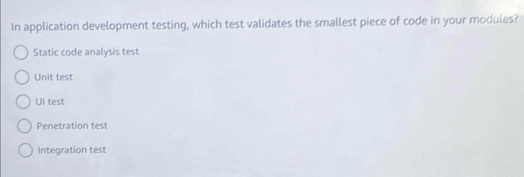  In application development testing, which test validates the smallest piece of