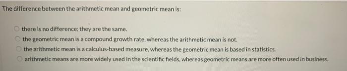  The difference between the arithmetic mean and geometric mean is: there