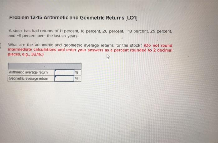  Problem 12-15 Arithmetic and Geometric Returns (LO1) A stock has had