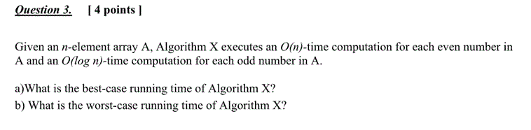  Question 3. [4 points Given an n-element array A, Algorithm X