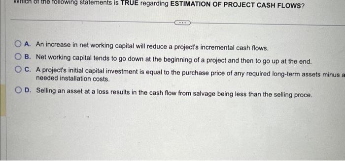  A. An increase in net working capital will reduce a project's