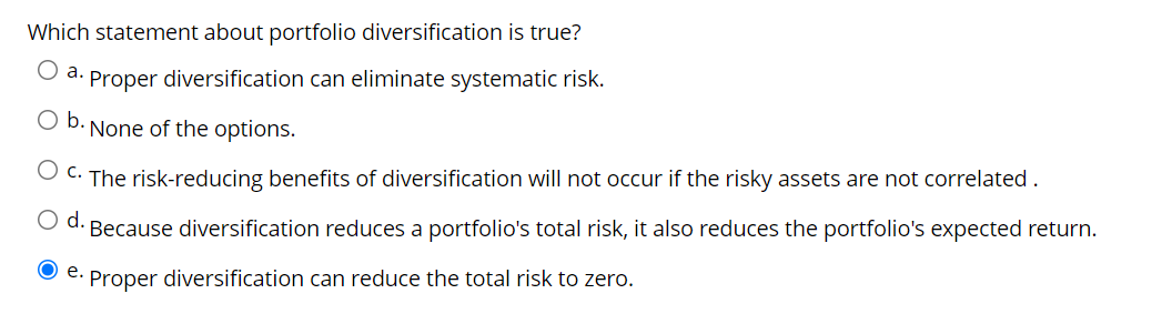  Which statement about portfolio diversification is true? a. Proper diversification can