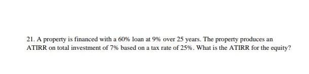 please solve this 21. A property is financed with a 60%