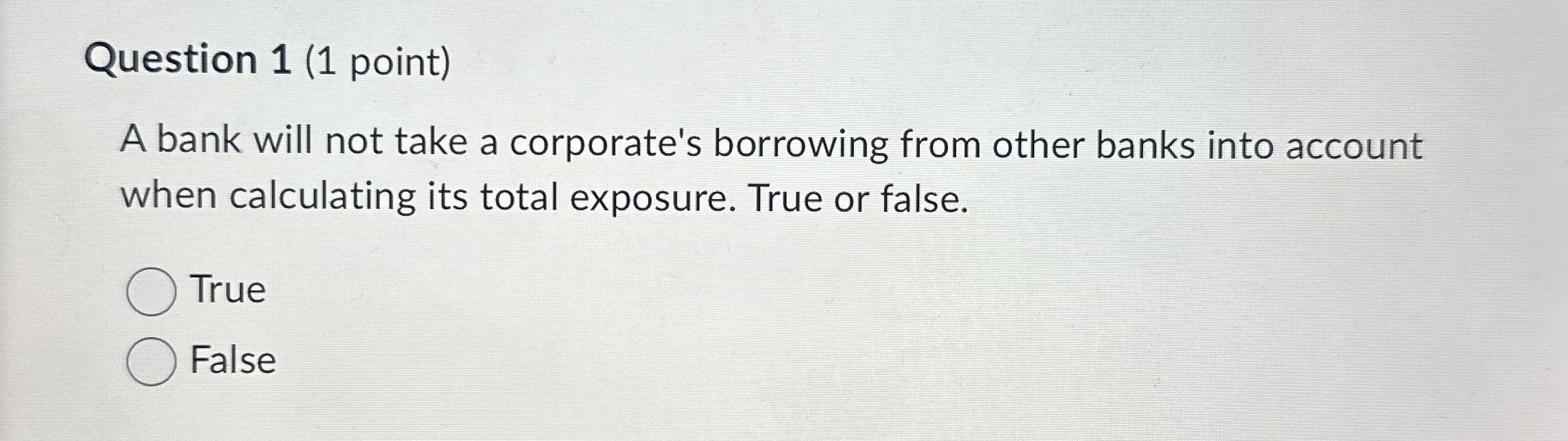  Question 1(1 point) A bank will not take a corporate's borrowing