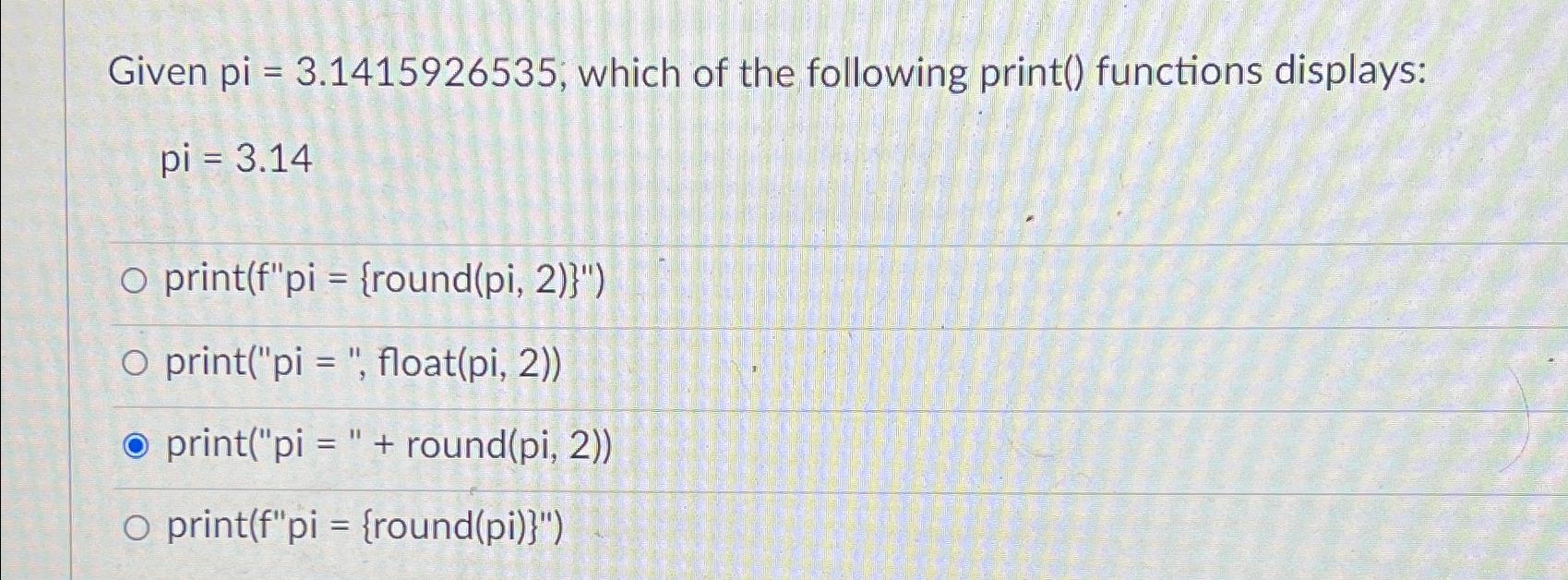 Given pi =3.1415926535, which of the following print() functions displays: pi=3.14