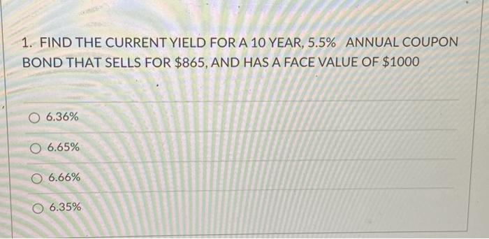  1. FIND THE CURRENT YIELD FOR A 10 YEAR, 5.5% ANNUAL