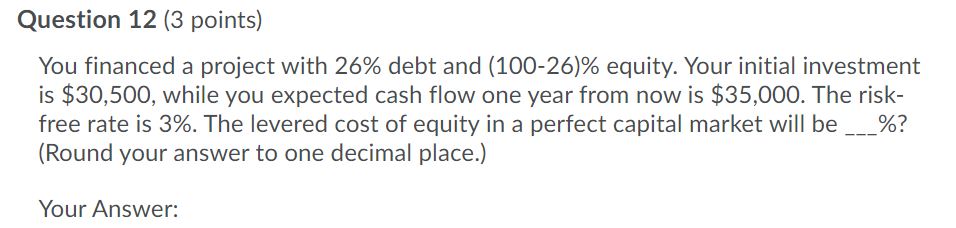  Question 12 (3 points) You financed a project with 26% debt