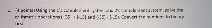  1. (4 points) Using the 1's complement system and 2's complement