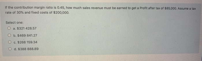  If the contribution margin ratio is 0.45, how much sales revenue