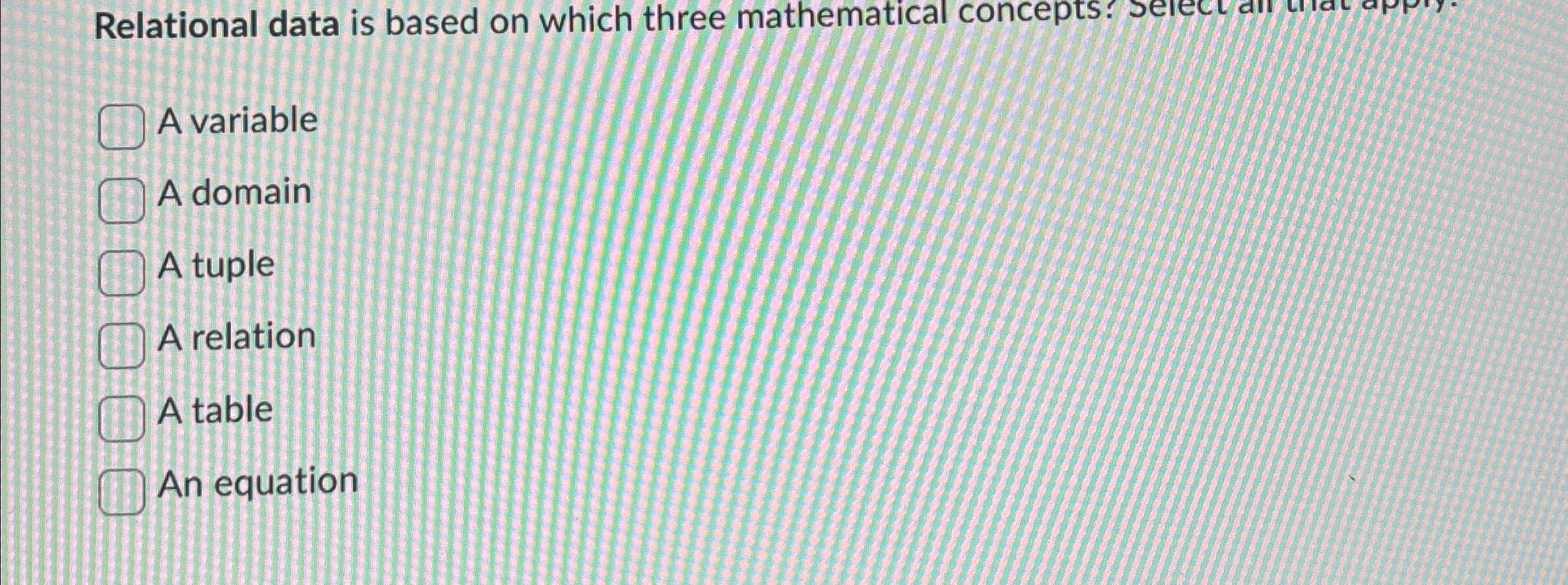  Relational data is based on which three mathematical concepts: A variable