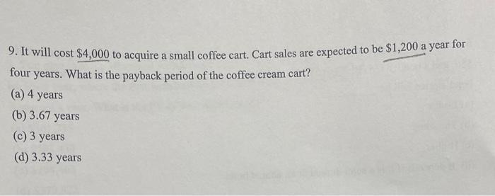  9. It will cost $4,000 to acquire a small coffee cart.