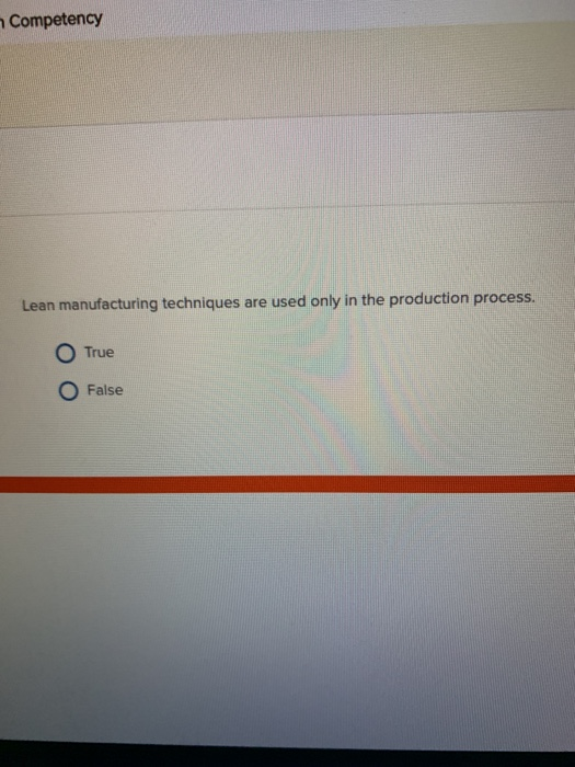  Competency Lean manufacturing techniques are used only in the production process.