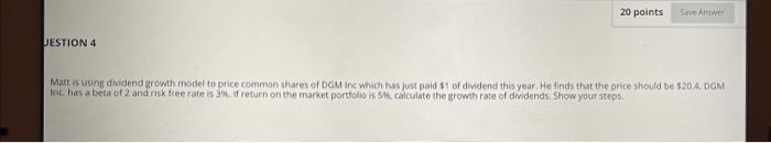  20 points Save Antw UESTION 4 Mattusing dividend growth model to