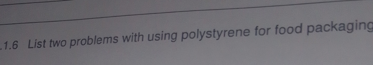  1.6 List two problems with using polystyrene for food packaging 
