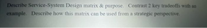  Describe Service-System Design matrix & purpose. Contrast 2 key tradeoffs with