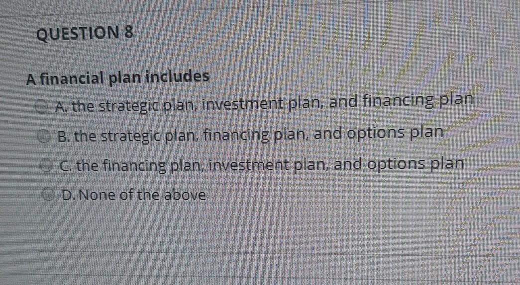 QUESTION 8 A financial plan includes A. the strategic plan, investment