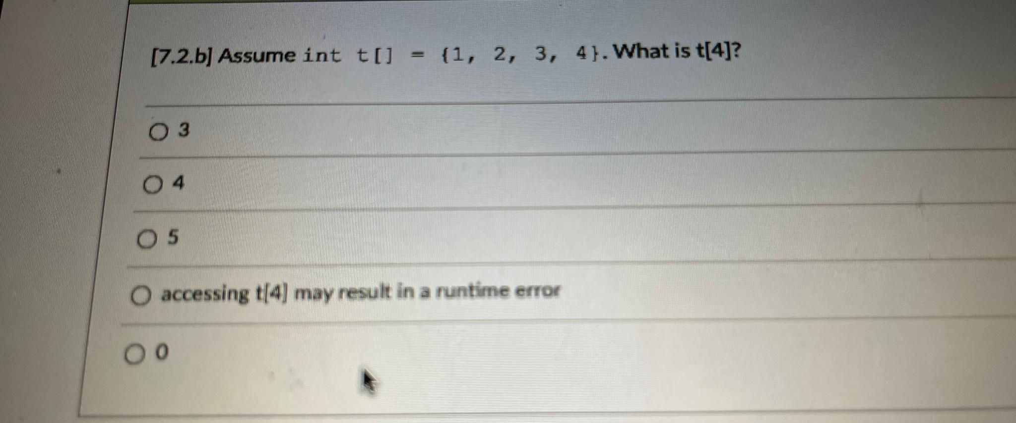  [7.2.b] Assume int t[]={1,2,3,4}. What is t[4]? 3 4 5 accessing