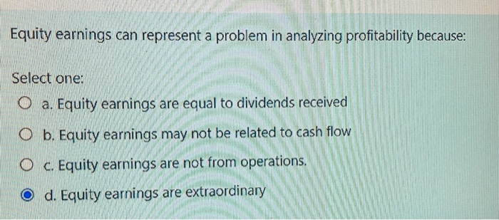  Equity earnings can represent a problem in analyzing profitability because: Select