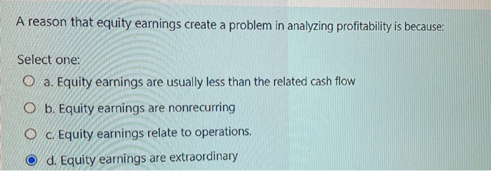 one: O a. Equity earnings are equal to dividends received O b.