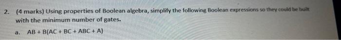  2. (4 marks) Using properties of Boolean algebra, simplify the following