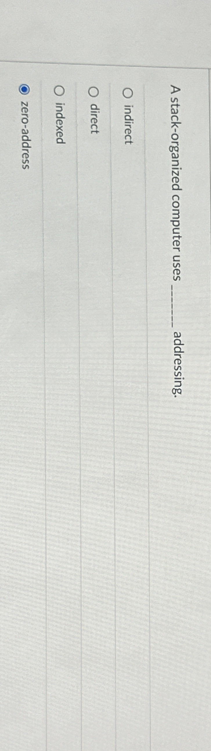  A stack-organized computer uses q, addressing. indirect direct indexed zero-address 
